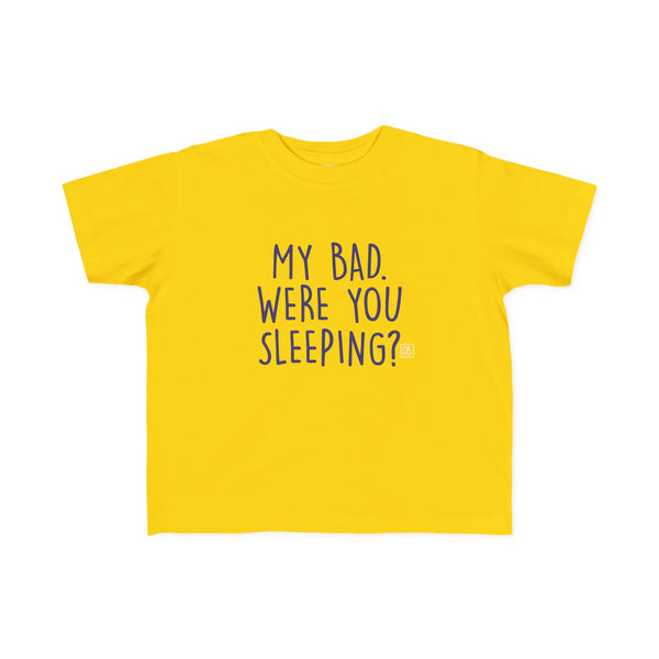 Toddler My Bad. Were You Sleeping? Tee