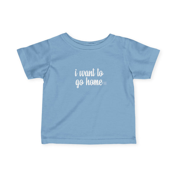 Infant I Want To Go Home Tee