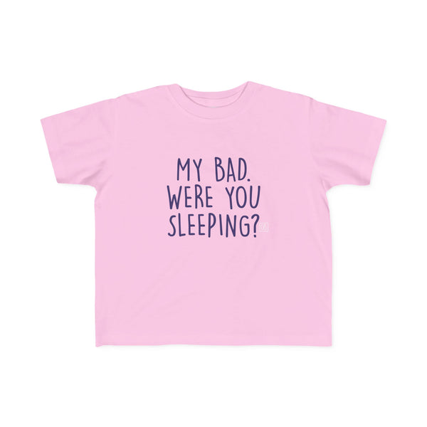 Toddler My Bad. Were You Sleeping? Tee