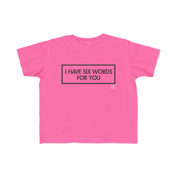 Toddler I Have Six Words For You Tee