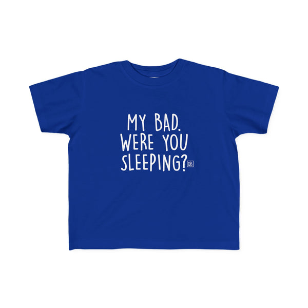 Toddler My Bad. Were You Sleeping? Tee