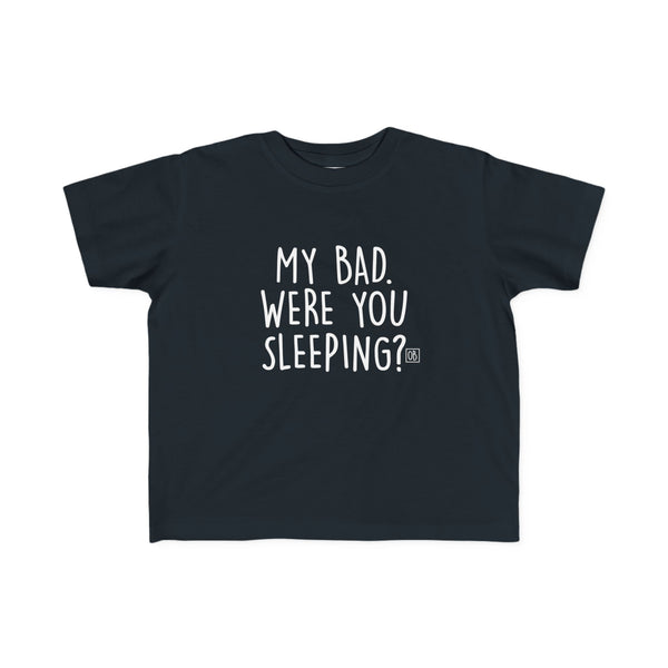 Toddler My Bad. Were You Sleeping? Tee