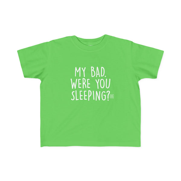 Toddler My Bad. Were You Sleeping? Tee