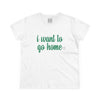 Women's I Want To Go Home Tee