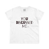 Women's You Discussed Me Tee