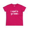 Women's I Want To Go Home Tee
