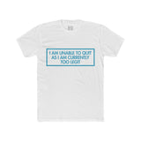 Mens I Am Unable To Quit As I Am Currently Too Legit Crew Tee