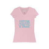 Womens Everyone Who Ever Loved You Is Wrong V-Neck Tee