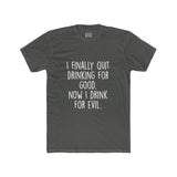 Men's I Finally Quit Drinking For Good Now I Drink For Evil Crew Tee