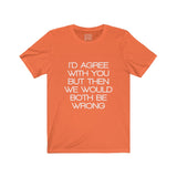 Womens I'd Agree With You But Then We Would Both Be Wrong Crew Neck Tee