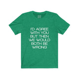 Womens I'd Agree With You But Then We Would Both Be Wrong Crew Neck Tee