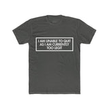 Mens I Am Unable To Quit As I Am Currently Too Legit Crew Tee