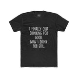 Men's I Finally Quit Drinking For Good Now I Drink For Evil Crew Tee