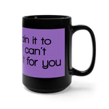 I Can Explain It To You But I Can't Understand It For You Black 15oz Mug