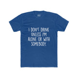 Men's I Don't Drink Unless I'm Alone Or With Somebody Crew Tee