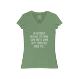 Women's In Alcohol's Defense, I've Done Some Pretty Dumb Sh*t Completely Sober Too... V-Neck Tee