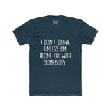 Men's I Don't Drink Unless I'm Alone Or With Somebody Crew Tee