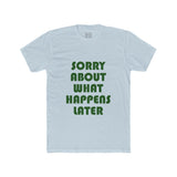 Mens Sorry About What Happens Later Crew Tee