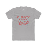 Mens If I Throw A Stick Will You Leave Crew Tee