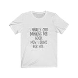 Women's I Finally Quit Drinking For Good Now I Drink For Evil Crew Neck Tee