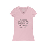 Women's In Alcohol's Defense, I've Done Some Pretty Dumb Sh*t Completely Sober Too... V-Neck Tee