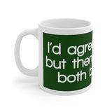 I’d Agree With You But Then We’d Both Be Wrong White Mug - 11oz