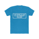 Mens I Am Unable To Quit As I Am Currently Too Legit Crew Tee