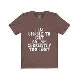 Womens I Am Unable To Quit As I Am Currently Too Legit Crew Neck Tee