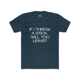 Mens If I Throw A Stick Will You Leave Crew Tee