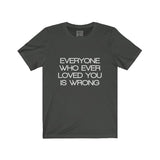 Womens Everyone Who Ever Loved You Is Wrong Crew Neck Tee