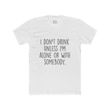 Men's I Don't Drink Unless I'm Alone Or With Somebody Crew Tee