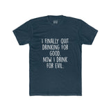 Men's I Finally Quit Drinking For Good Now I Drink For Evil Crew Tee