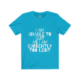 Womens I Am Unable To Quit As I Am Currently Too Legit Crew Neck Tee