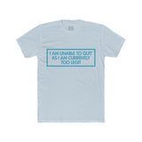 Mens I Am Unable To Quit As I Am Currently Too Legit Crew Tee