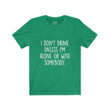 Women's I Don't Drink Unless I Am Alone Or With Somebody Crew Neck Tee