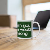 I’d Agree With You But Then We’d Both Be Wrong White Mug - 11oz