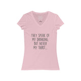 Women's They Speak Of My Drinking But Never My Thirst V-Neck Tee