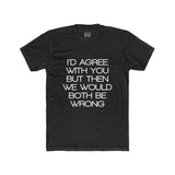 Mens I'd Agree With You But Then We Would Both Be Wrong Crew Tee