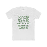 Mens I'd Agree With You But Then We Would Both Be Wrong Crew Tee