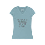 Women's They Speak Of My Drinking But Never My Thirst V-Neck Tee