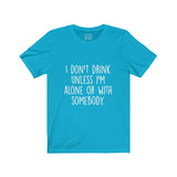 Women's I Don't Drink Unless I Am Alone Or With Somebody Crew Neck Tee