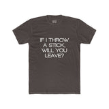 Mens If I Throw A Stick Will You Leave Crew Tee