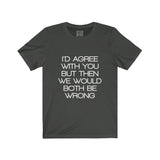 Womens I'd Agree With You But Then We Would Both Be Wrong Crew Neck Tee