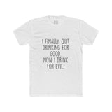 Men's I Finally Quit Drinking For Good Now I Drink For Evil Crew Tee