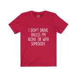 Women's I Don't Drink Unless I Am Alone Or With Somebody Crew Neck Tee