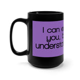 I Can Explain It To You But I Can't Understand It For You Black 15oz Mug