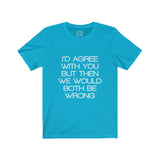 Womens I'd Agree With You But Then We Would Both Be Wrong Crew Neck Tee