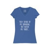 Women's They Speak Of My Drinking But Never My Thirst V-Neck Tee