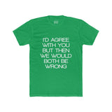 Mens I'd Agree With You But Then We Would Both Be Wrong Crew Tee