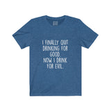 Women's I Finally Quit Drinking For Good Now I Drink For Evil Crew Neck Tee